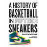 A History of Basketball in Fifteen Sneakers