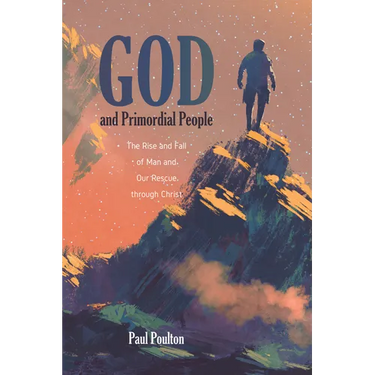 God and Primordial People: The Rise and Fall of Man and Our Rescue Through Christ