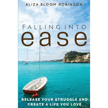 Falling Into Ease: Release Your Struggle and Create A Life You Love