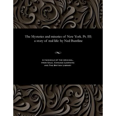 The Mysteries and Miseries of New York. Pt. III: A Story of Real Life: By Ned Buntline