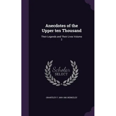 Anecdotes of the Upper ten Thousand: Their Legends and Their Lives Volume 2