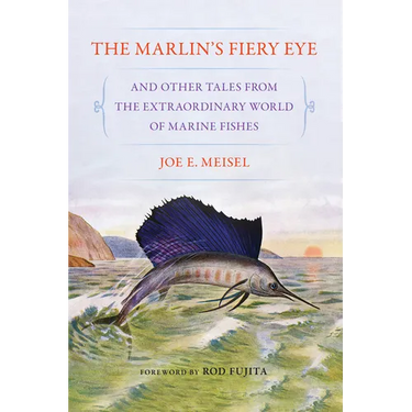 The Marlin's Fiery Eye and Other Tales from the Extraordinary World of Marine Fishes