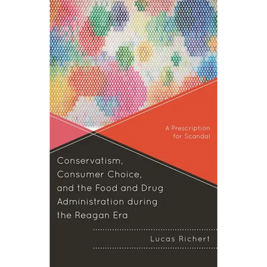 Conservatism, Consumer Choice, and the Food and Drug Administration During the Reagan Era: A Prescription for Scandal