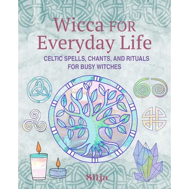 Wicca for Everyday Life: Celtic Spells, Chants, and Rituals for Busy Witches