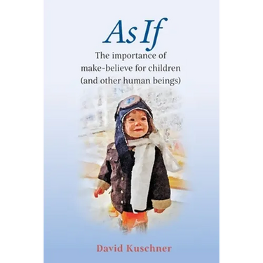 As If: The importance of make-believe for children (and other human beings)