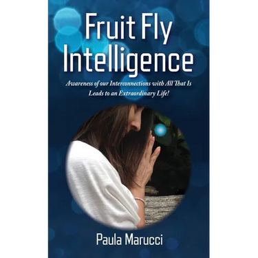 Fruit Fly Intelligence: Awareness of our Interconnections with All That Is Leads to an Extraordinary Life!