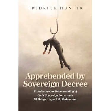 Apprehended by Sovereign Decree: Broadening Our Understanding of God's Sovereign Power over All Things - Especially Redemption