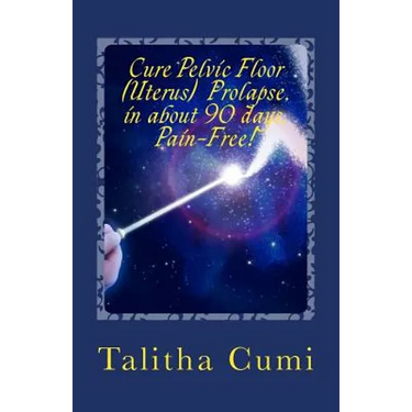 Curing Pelvic Floor / Uterus Prolapse in about 90 days -Pain Free.: A journey of personal awareness and self-cure.