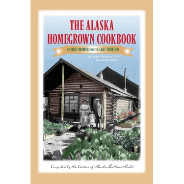 The Alaska Homegrown Cookbook: The Best Recipes from the Last Frontier