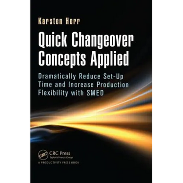 Quick Changeover Concepts Applied: Dramatically Reduce Set-Up Time and Increase Production Flexibility with Smed