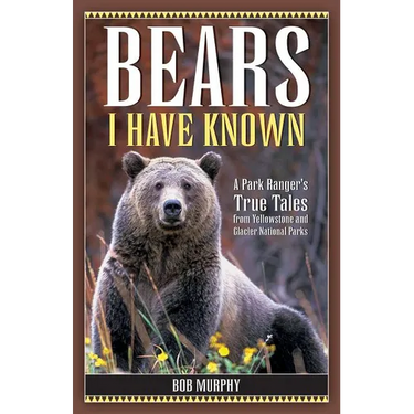 Bears I Have Known: A Park Ranger's True Tales from Yellowstone & Glacier National Parks