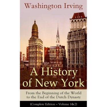 A History of New York: From the Beginning of the World to the End of the Dutch Dynasty (Complete Edition - Volume 1&2): From the Prolific American Wri