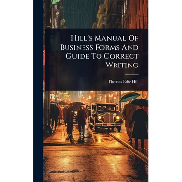 Hill's Manual Of Business Forms And Guide To Correct Writing