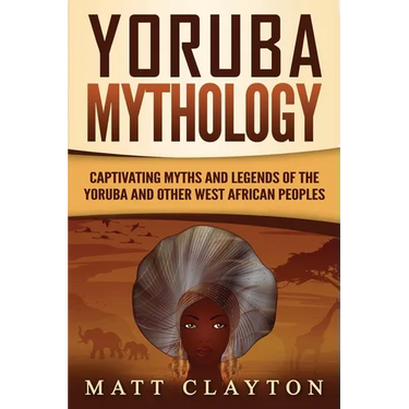Yoruba Mythology: Captivating Myths and Legends of the Yoruba and Other West African Peoples
