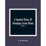 A Standard History Of Champaign County Illinois: An Authentic Narrative Of The Past, With Particular Attention To The Modern Era In The Commercial, In