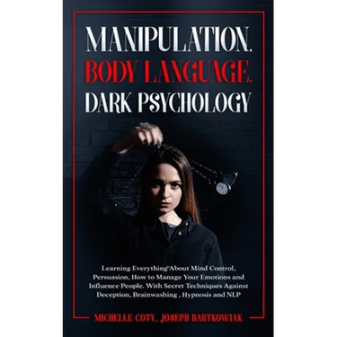 Manipulation, Body Language, Dark Psychology: Learning Everything About Mind Control, Persuasion, How to Manage Your Emotions and Influence People. Wi