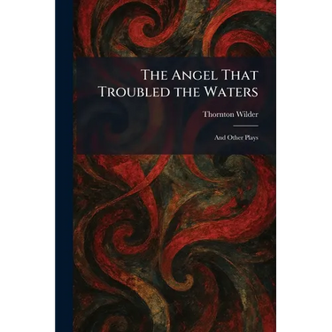 The Angel That Troubled the Waters: And Other Plays
