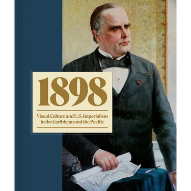 1898: Visual Culture and U.S. Imperialism in the Caribbean and the Pacific