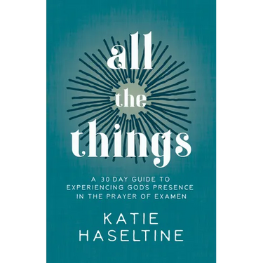 All the Things: A 30 Day Guide to Experiencing God's Presence in the Prayer of Examen