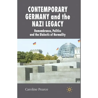Contemporary Germany and the Nazi Legacy: Remembrance, Politics and the Dialectic of Normality