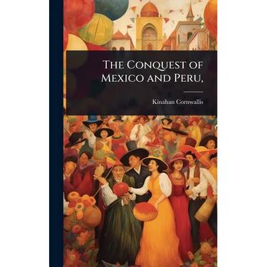 The Conquest of Mexico and Peru,