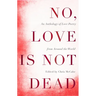 No, Love Is Not Dead: An Anthology of Love Poetry from Around the World