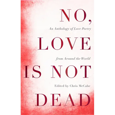 No, Love Is Not Dead: An Anthology of Love Poetry from Around the World
