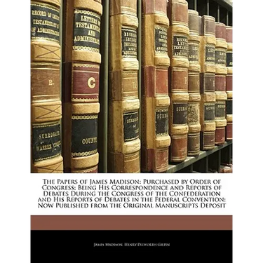 The Papers of James Madison: Purchased by Order of Congress; Being His Correspondence and Reports of Debates During the Congress of the Confederati