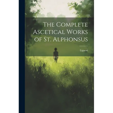 The Complete Ascetical Works of St. Alphonsus