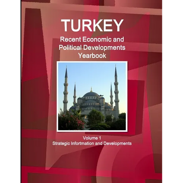 Turkey Recent Economic and Political Developments Yearbook Volume 1 Strategic Information and Developments