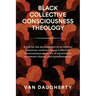 Black Collective Consciousness Theology: A call for the development of an African American centered Group Collective Consciousness in an era of uncert