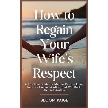How To Regain Your Wife's Respect: A Practical Guide for Men to Restore Love, Improve Communication, and Win Back Her Admiration