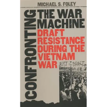 Confronting the War Machine: Draft Resistance During the Vietnam War