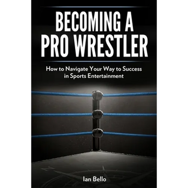 Becoming A Pro Wrestler: How to Navigate Your Way to Success in Sports Entertainment