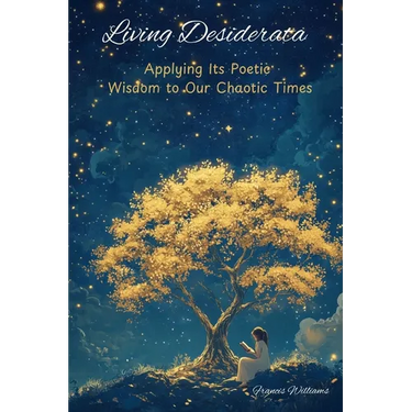 Living Desiderata: Applying Its Poetic Wisdom to Our Chaotic Times