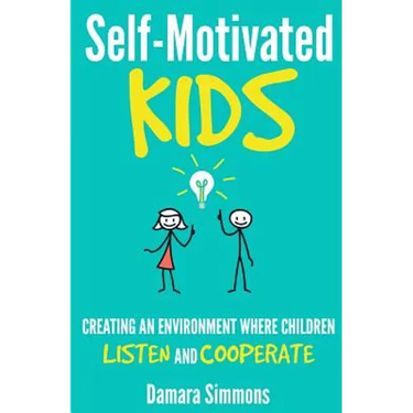 Self-Motivated Kids: Creating An Environment Where Children Listen and Cooperate