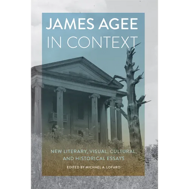 James Agee in Context: New Literary, Visual, Cultural, and Historical Essays