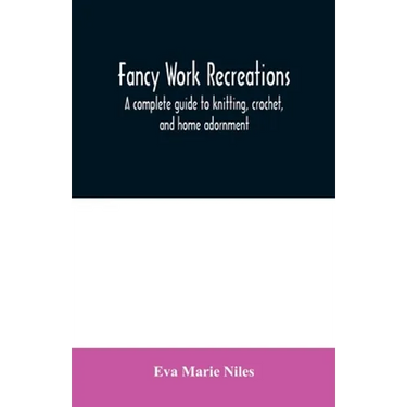 Fancy work recreations: a complete guide to knitting, crochet, and home adornment