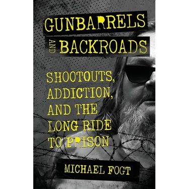 Gunbarrels and Backroads: Shootouts, Addiction, and the Long Ride to Prison