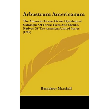 Arbustrum Americanum: The American Grove, Or An Alphabetical Catalogue Of Forest Trees And Shrubs, Natives Of The American United States (1785)