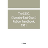 The S.E.C. (Sumatra-East-Coast) rubber handbook, 1911: a manual of rubber planting companies and private estates, details as to the present stage of d