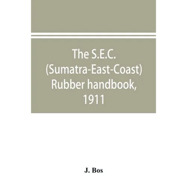 The S.E.C. (Sumatra-East-Coast) rubber handbook, 1911: a manual of rubber planting companies and private estates, details as to the present stage of d