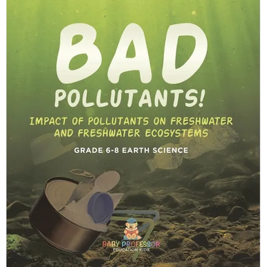 Bad Pollutants! Impact of Pollutants on Freshwater and Freshwater Ecosystems Grade 6-8 Earth Science