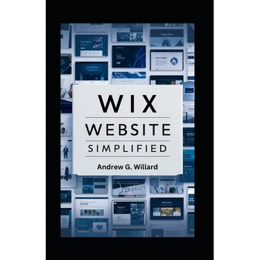WIX Website Simplified: The Complete Guide to Create Build Stunning and Professional Websites Optimized for SEO & Get Your Business Online Fas