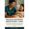 Trauma-Informed Midwifery Care: The Essential Handbook for Practice, Protocols, and Provider Resilience