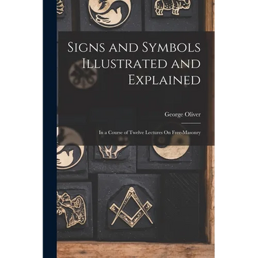 Signs and Symbols Illustrated and Explained: In a Course of Twelve Lectures On Free-Masonry