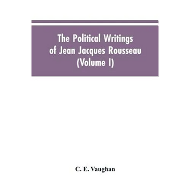 The Political Writings Of Jean Jacques Rousseau Edited From The Original Manuscripts And Authentic Editions With Introductions And Notes (Volume I)