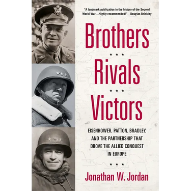 Brothers, Rivals, Victors: Eisenhower, Patton, Bradley and the Partnership that Drove the Allied Conquest in Europe