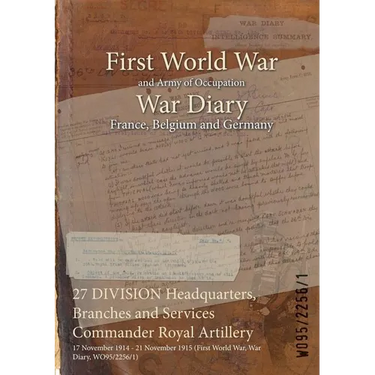 27 DIVISION Headquarters, Branches and Services Commander Royal Artillery: 17 November 1914 - 21 November 1915 (First World War, War Diary, WO95/2256/