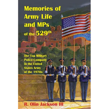 Memories of Army Life and MPs of the 529th: The Top Military Police Company in the United States Army of the 1970s